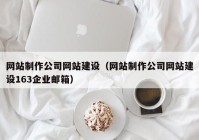 网站制作公司网站建设（网站制作公司网站建设163企业邮箱）