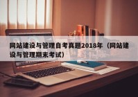 网站建设与管理自考真题2018年（网站建设与管理期末考试）