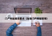 门户网站建设重点（加强门户网站管理）