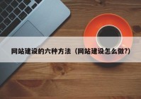 网站建设的六种方法（网站建设怎么做?）