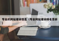 专业的网站建设信息（专业网站建设排名靠前）