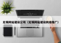 无锡网站建设公司（无锡网站建设网络推广）