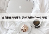 免费制作网站建设（如何免费制作一个网站）