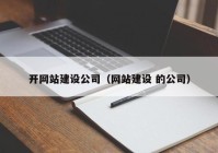 开网站建设公司（网站建设 的公司）