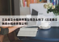 三足鼎立小程序开发公司怎么样了（三足鼎立休闲小程序开发公司）