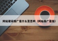 网站建设推广是什么意思啊（网站推广是指）