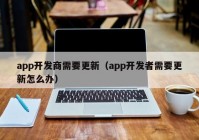 app开发商需要更新（app开发者需要更新怎么办）