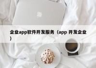 企业app软件开发服务（app 开发企业）