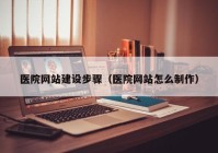 医院网站建设步骤（医院网站怎么制作）