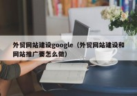 外贸网站建设google（外贸网站建设和网站推广要怎么做）