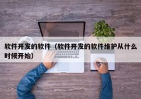 软件开发的软件（软件开发的软件维护从什么时候开始）