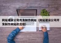 网站建设公司开发制作网站（网站建设公司开发制作网站的流程）