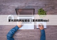 重庆团购网站建设（重庆团购app）