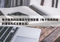 电子商务网站建设与管理答案（电子商务网站的建设方式主要包括）