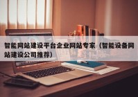 智能网站建设平台企业网站专家（智能设备网站建设公司推荐）