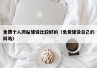 免费个人网站建设比较好的（免费建设自己的网站）