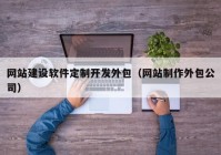 网站建设软件定制开发外包（网站制作外包公司）