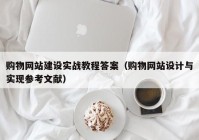 购物网站建设实战教程答案（购物网站设计与实现参考文献）