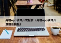 高端app软件开发报价（高端app软件开发报价模板）