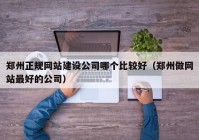 郑州正规网站建设公司哪个比较好（郑州做网站最好的公司）