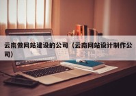 云南做网站建设的公司（云南网站设计制作公司）