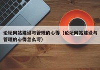 论坛网站建设与管理的心得（论坛网站建设与管理的心得怎么写）