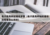 电子商务网站建设步骤（电子商务网站的建设流程是怎么样的）