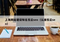 上海网站建设知名乐云seo（认准乐云seo）