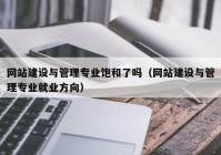 网站建设与管理专业饱和了吗（网站建设与管理专业就业方向）