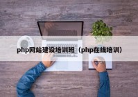 php网站建设培训班（php在线培训）