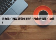 河南推广网站建设哪家好（河南网络推广公司）