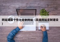 网站建设个性化定制网站（高端网站定制建设）