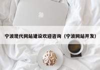 宁波现代网站建设欢迎咨询（宁波网站开发）