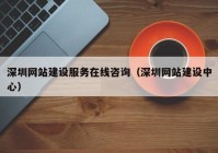 深圳网站建设服务在线咨询（深圳网站建设中心）