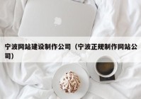 宁波网站建设制作公司（宁波正规制作网站公司）