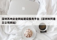 深圳苏州企业网站建设服务平台（深圳如何建立公司网站）