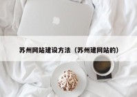 苏州网站建设方法（苏州建网站的）