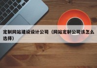 定制网站建设设计公司（网站定制公司该怎么选择）