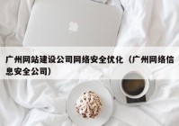 广州网站建设公司网络安全优化（广州网络信息安全公司）