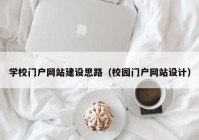 学校门户网站建设思路（校园门户网站设计）