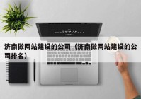 济南做网站建设的公司（济南做网站建设的公司排名）