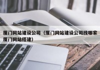 厦门网站建设公司（厦门网站建设公司找哪家厦门网站搭建）