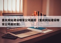 重庆网站建设哪家公司最好（重庆网站建设哪家公司最好做）