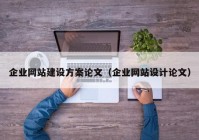 企业网站建设方案论文（企业网站设计论文）