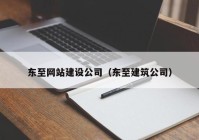 东至网站建设公司（东至建筑公司）