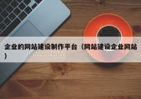 企业的网站建设制作平台（网站建设企业网站）