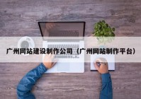 广州网站建设制作公司（广州网站制作平台）