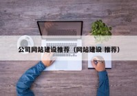 公司网站建设推荐（网站建设 推荐）