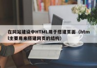 在网站建设中HTML用于搭建页面（html主要用来搭建网页的结构）